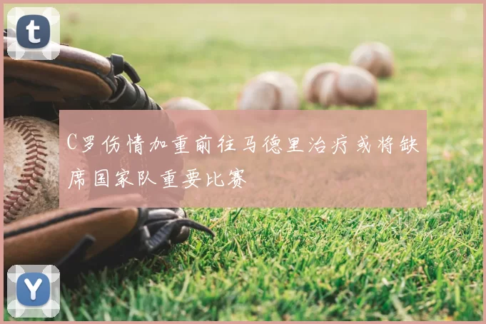 C罗伤情加重前往马德里治疗或将缺席国家队重要比赛