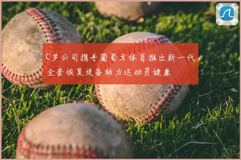 C罗公司携手葡萄牙体育推出新一代全套恢复设备助力运动员健康