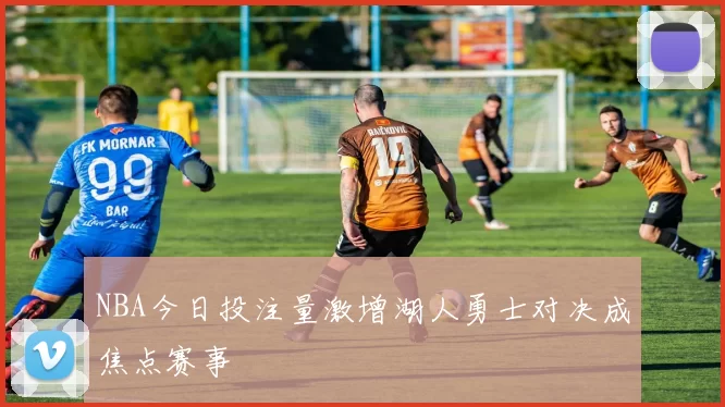 NBA今日投注量激增湖人勇士对决成焦点赛事