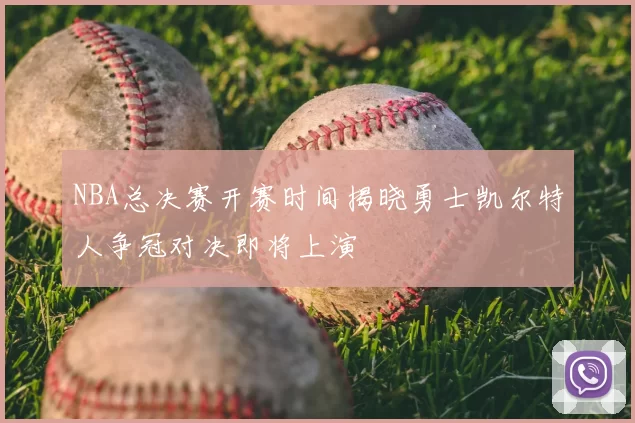 NBA总决赛开赛时间揭晓勇士凯尔特人争冠对决即将上演