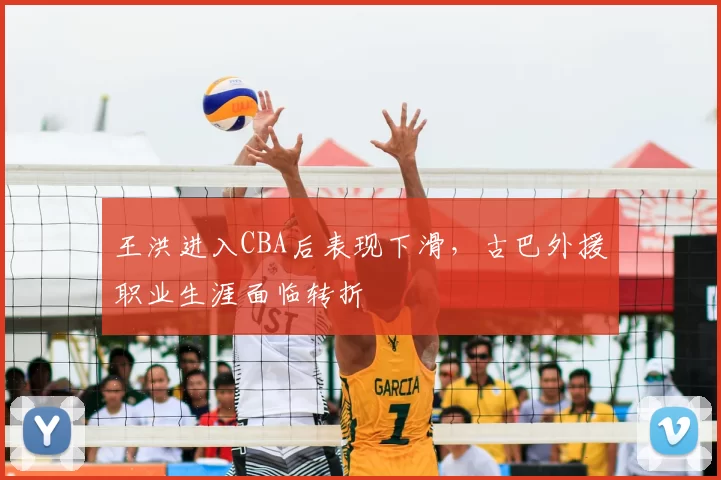 王洪进入CBA后表现下滑，古巴外援职业生涯面临转折