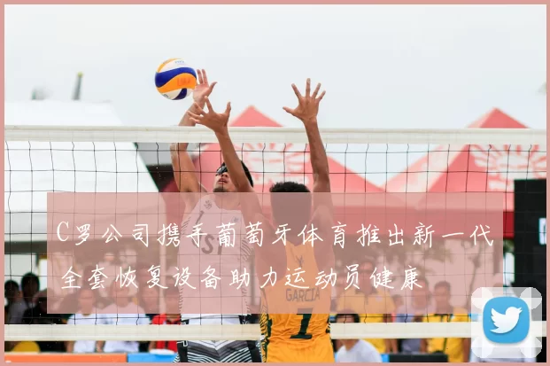 C罗公司携手葡萄牙体育推出新一代全套恢复设备助力运动员健康