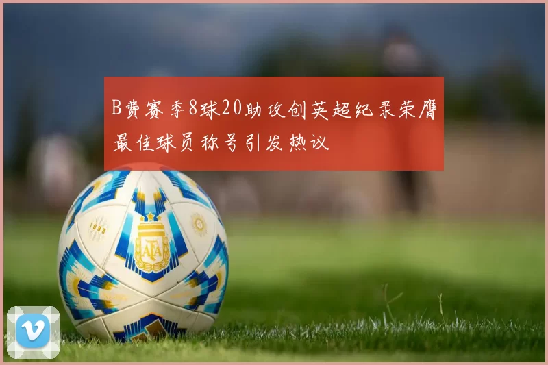 B费赛季8球20助攻创英超纪录荣膺最佳球员称号引发热议
