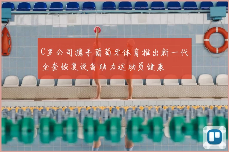 C罗公司携手葡萄牙体育推出新一代全套恢复设备助力运动员健康