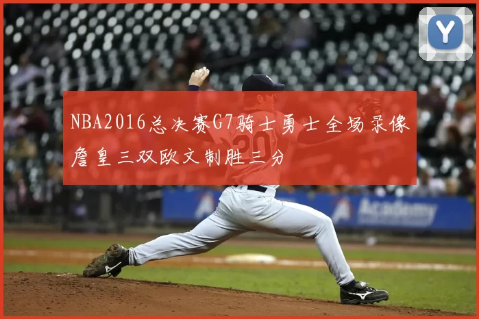 NBA2016总决赛G7骑士勇士全场录像詹皇三双欧文制胜三分