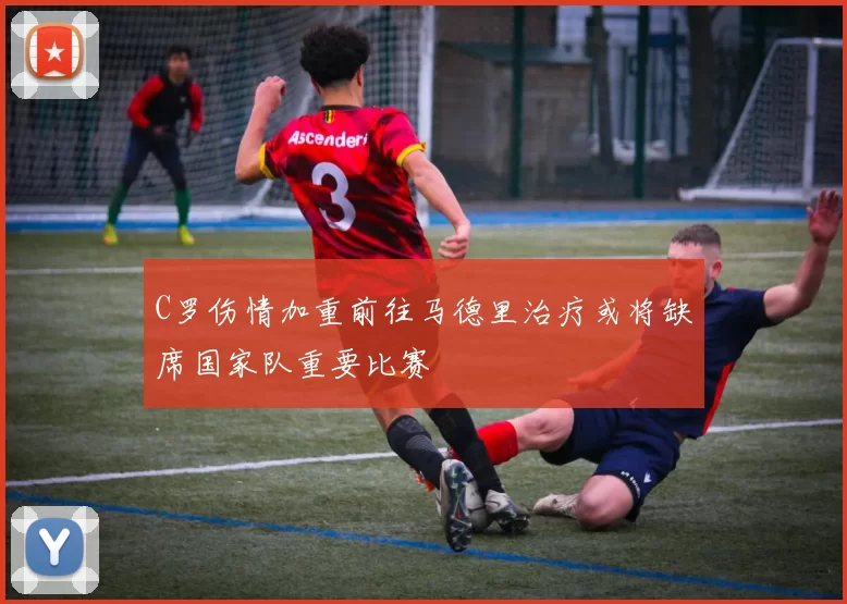 C罗伤情加重前往马德里治疗或将缺席国家队重要比赛
