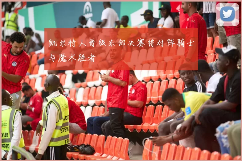 凯尔特人晋级东部决赛将对阵骑士与魔术胜者