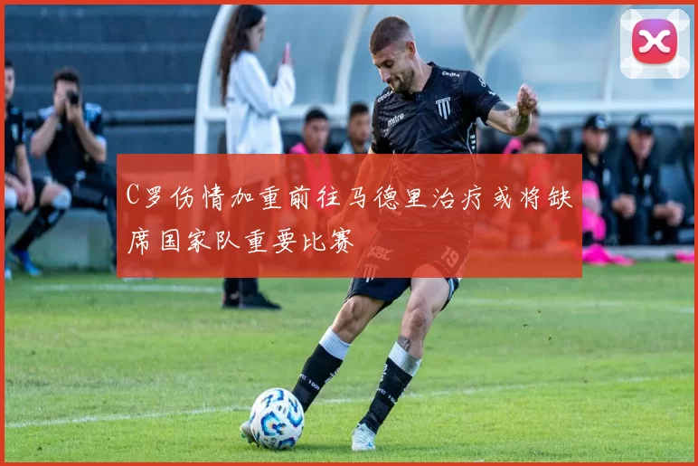 C罗伤情加重前往马德里治疗或将缺席国家队重要比赛