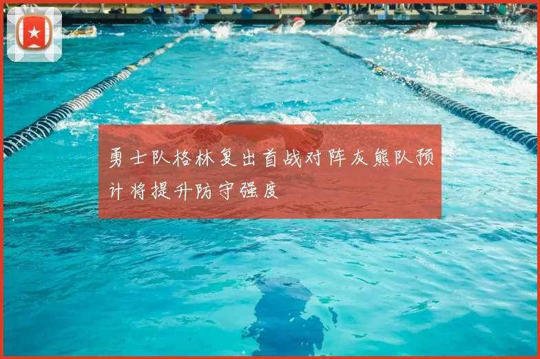 勇士队格林复出首战对阵灰熊队预计将提升防守强度