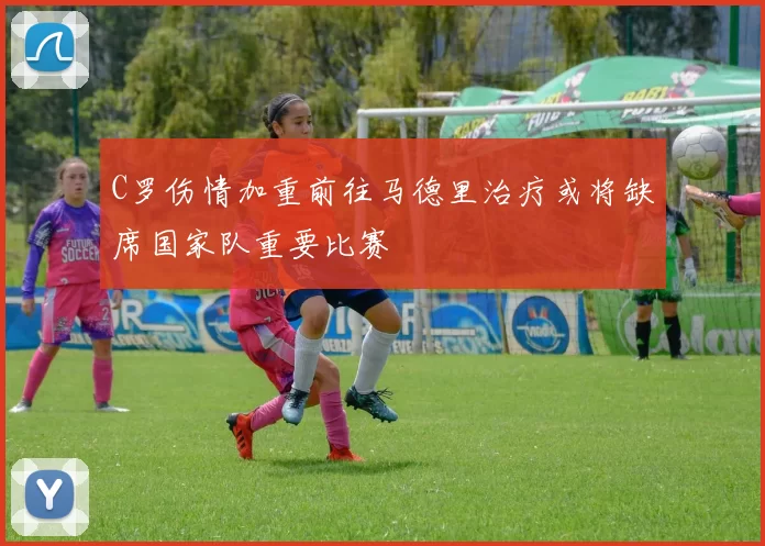 C罗伤情加重前往马德里治疗或将缺席国家队重要比赛