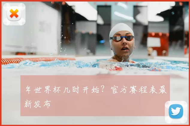 年世界杯几时开始？官方赛程表最新发布
