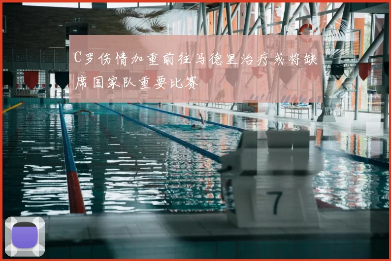 C罗伤情加重前往马德里治疗或将缺席国家队重要比赛