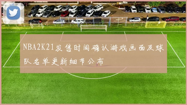NBA2K21发售时间确认游戏画面及球队名单更新细节公布