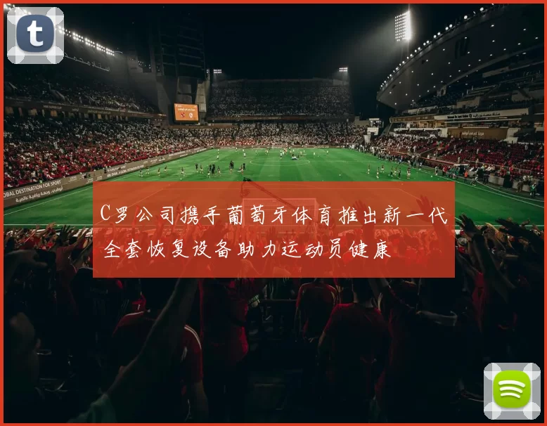 C罗公司携手葡萄牙体育推出新一代全套恢复设备助力运动员健康