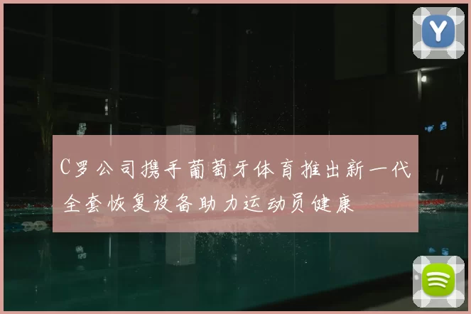 C罗公司携手葡萄牙体育推出新一代全套恢复设备助力运动员健康