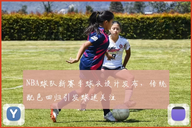 NBA球队新赛季球衣设计发布,传统配色回归引发球迷关注