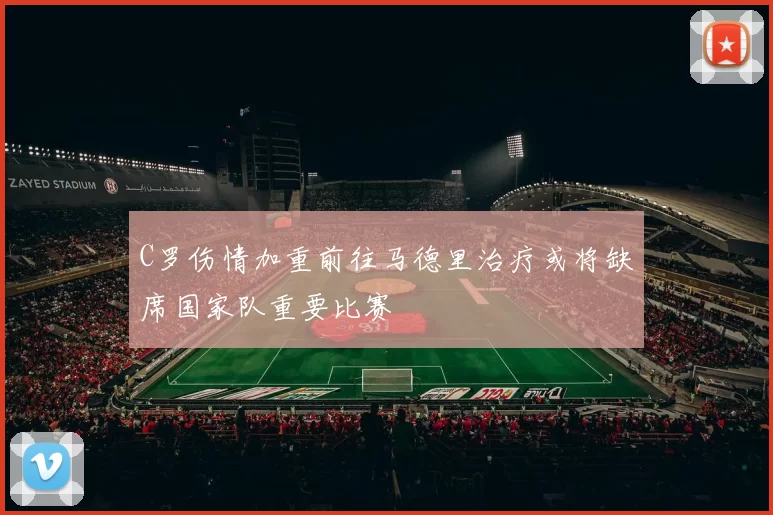 C罗伤情加重前往马德里治疗或将缺席国家队重要比赛