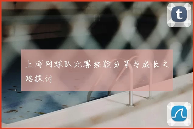 上海网球队比赛经验分享与成长之路探讨