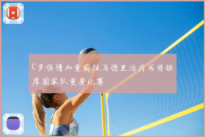 C罗伤情加重前往马德里治疗或将缺席国家队重要比赛