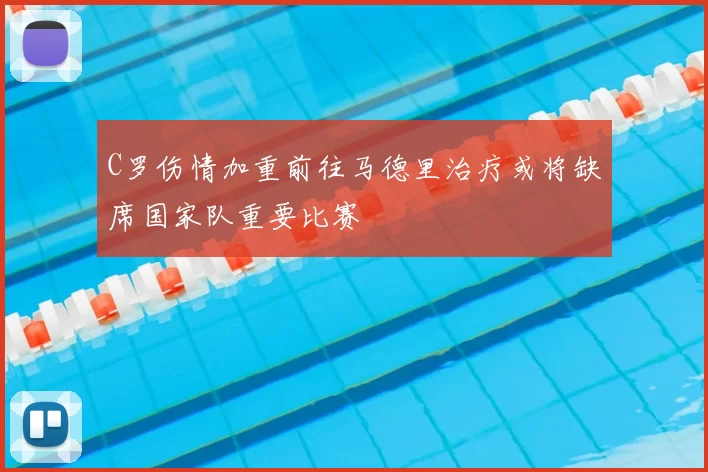 C罗伤情加重前往马德里治疗或将缺席国家队重要比赛