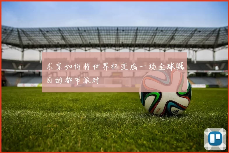 东京如何将世界杯变成一场全球瞩目的都市派对
