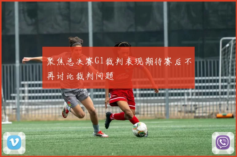 聚焦总决赛G1裁判表现期待赛后不再讨论裁判问题