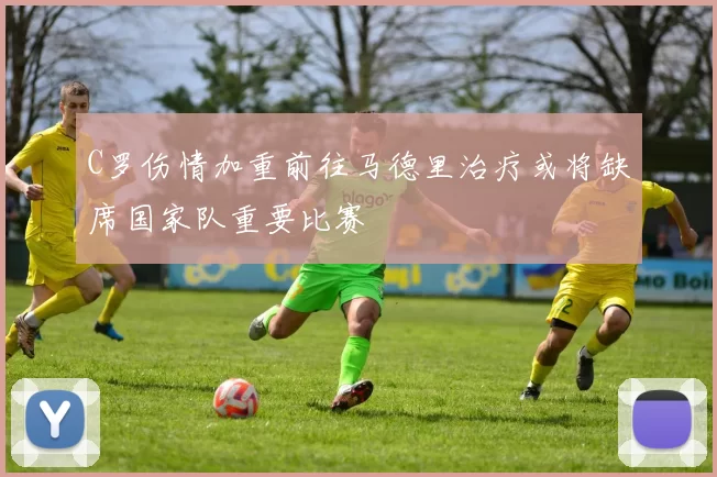 C罗伤情加重前往马德里治疗或将缺席国家队重要比赛