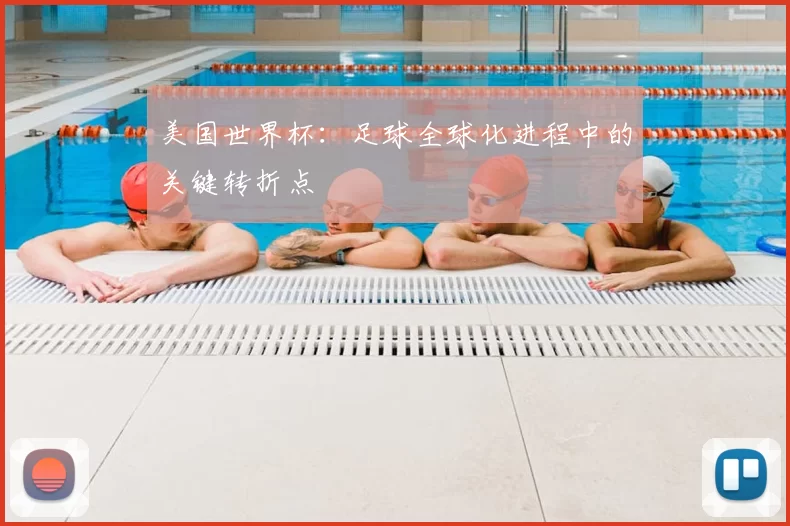 美国世界杯:足球全球化进程中的关键转折点