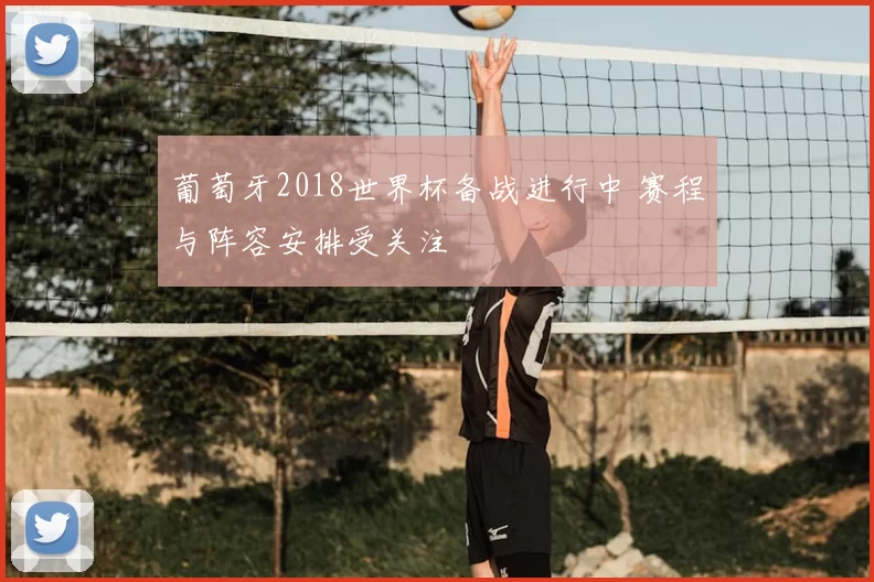 葡萄牙2018世界杯备战进行中 赛程与阵容安排受关注