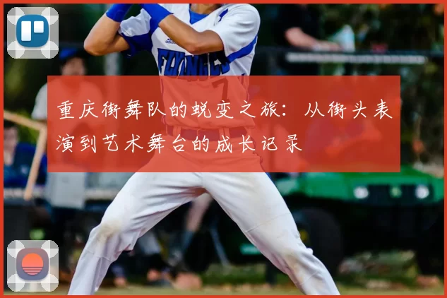 重庆街舞队的蜕变之旅：从街头表演到艺术舞台的成长记录