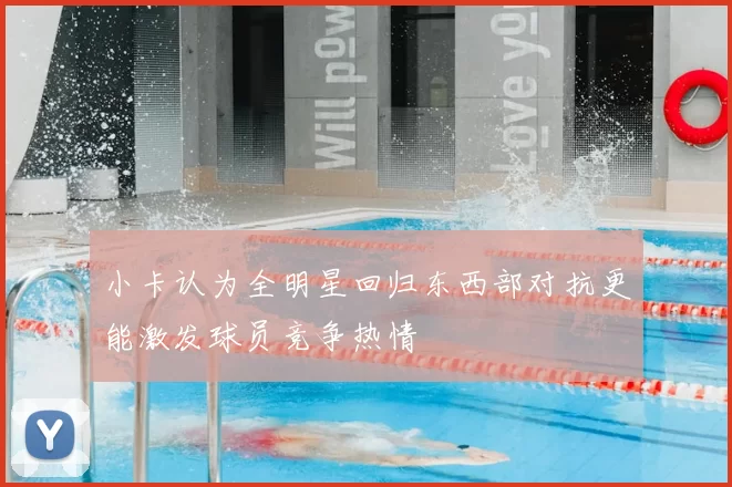 小卡认为全明星回归东西部对抗更能激发球员竞争热情