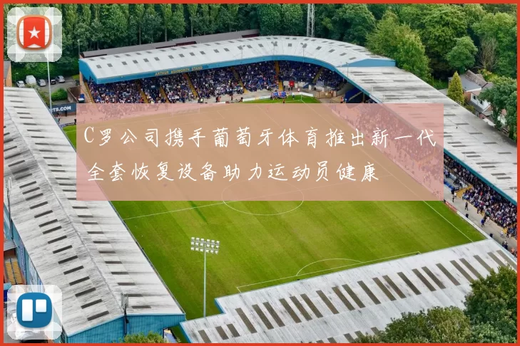 C罗公司携手葡萄牙体育推出新一代全套恢复设备助力运动员健康