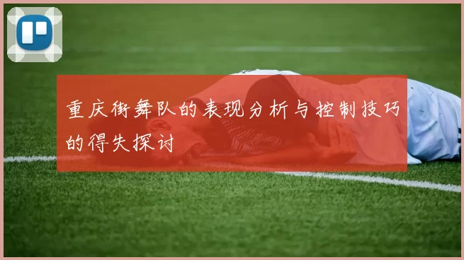 重庆街舞队的表现分析与控制技巧的得失探讨