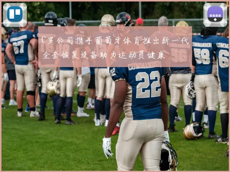 C罗公司携手葡萄牙体育推出新一代全套恢复设备助力运动员健康