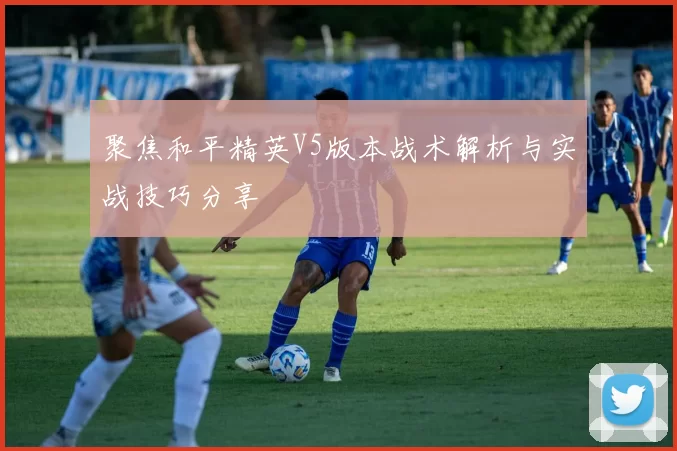 聚焦和平精英V5版本战术解析与实战技巧分享