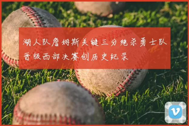 湖人队詹姆斯关键三分绝杀勇士队晋级西部决赛创历史纪录