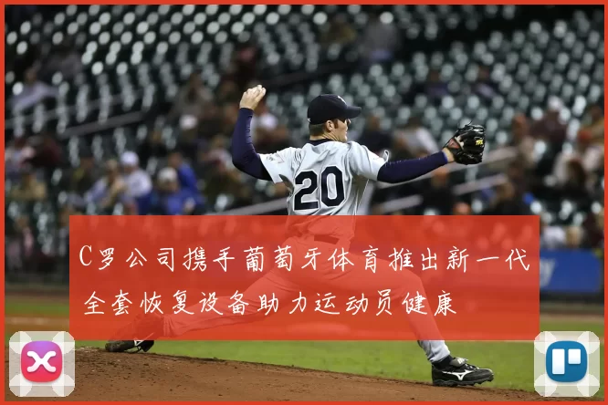 C罗公司携手葡萄牙体育推出新一代全套恢复设备助力运动员健康