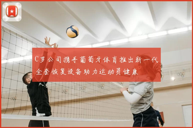 C罗公司携手葡萄牙体育推出新一代全套恢复设备助力运动员健康