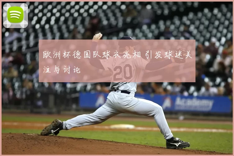 欧洲杯德国队球衣亮相 引发球迷关注与讨论