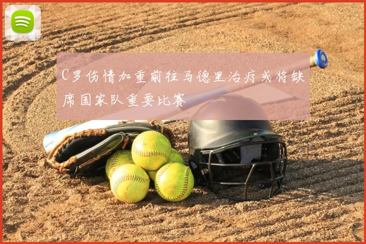 C罗伤情加重前往马德里治疗或将缺席国家队重要比赛