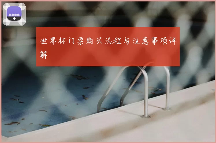 世界杯门票购买流程与注意事项详解