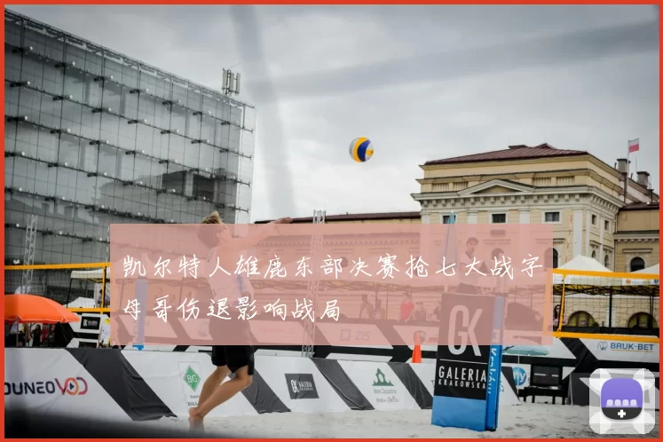 凯尔特人雄鹿东部决赛抢七大战字母哥伤退影响战局