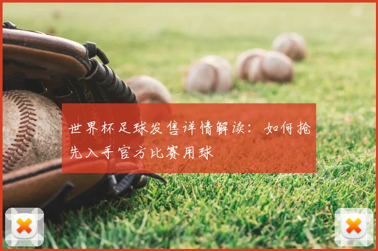 世界杯足球发售详情解读：如何抢先入手官方比赛用球