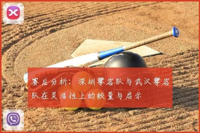 赛后分析:深圳攀岩队与武汉攀岩队在灵活性上的较量与启示