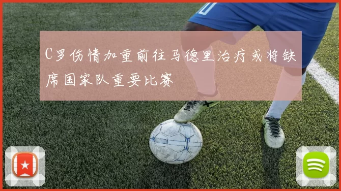 C罗伤情加重前往马德里治疗或将缺席国家队重要比赛