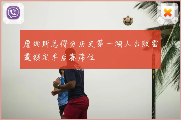詹姆斯总得分历史第一湖人击败雷霆锁定季后赛席位