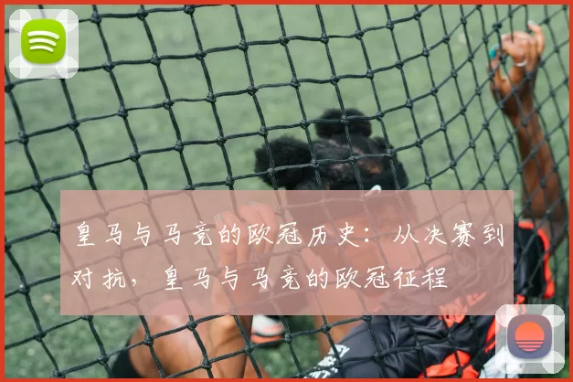 皇马与马竞的欧冠历史：从决赛到对抗，皇马与马竞的欧冠征程