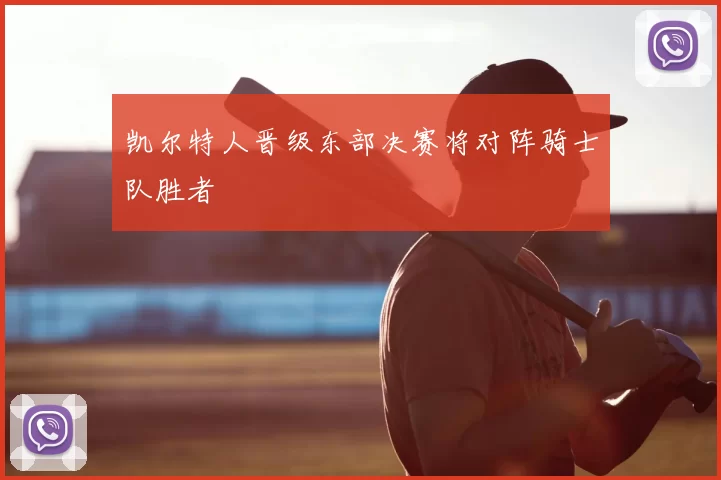 凯尔特人晋级东部决赛将对阵骑士队胜者