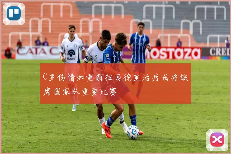 C罗伤情加重前往马德里治疗或将缺席国家队重要比赛
