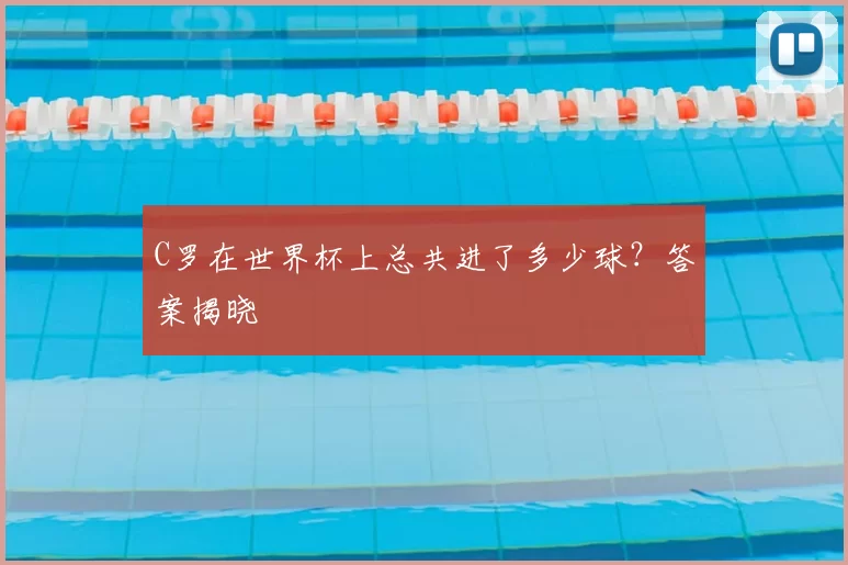 C罗在世界杯上总共进了多少球?答案揭晓